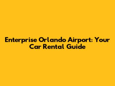 Enterprise Orlando Airport: Your Car Rental Guide