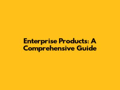 Enterprise Products: A Comprehensive Guide
