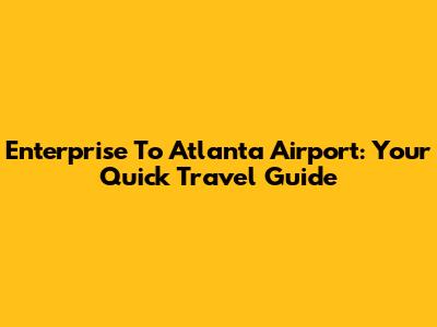 Enterprise To Atlanta Airport: Your Quick Travel Guide