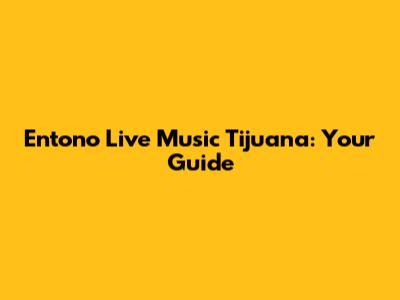 Entono Live Music Tijuana: Your Guide