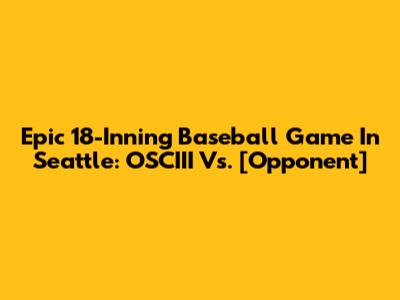 Epic 18-Inning Baseball Game In Seattle: OSCIII Vs. [Opponent]
