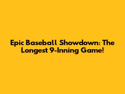 Epic Baseball Showdown: The Longest 9-Inning Game!
