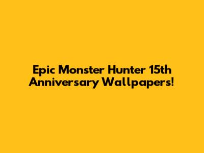 Epic Monster Hunter 15th Anniversary Wallpapers!