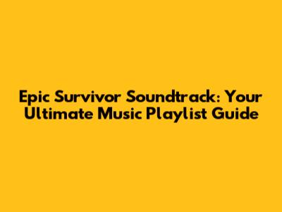 Epic Survivor Soundtrack: Your Ultimate Music Playlist Guide