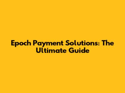 Epoch Payment Solutions: The Ultimate Guide