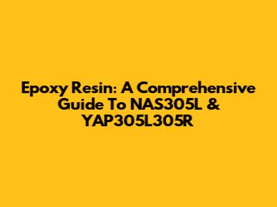 Epoxy Resin: A Comprehensive Guide To NAS305L & YAP305L305R