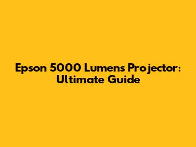 Epson 5000 Lumens Projector: Ultimate Guide