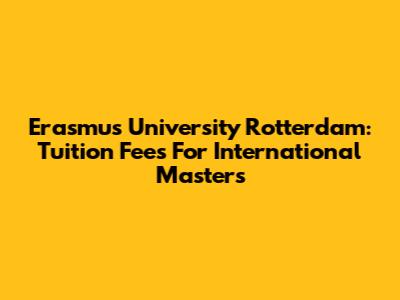 Erasmus University Rotterdam: Tuition Fees For International Masters