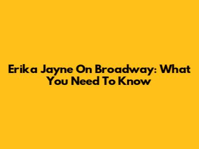 Erika Jayne On Broadway: What You Need To Know