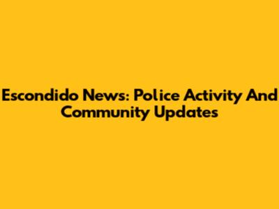 Escondido News: Police Activity And Community Updates