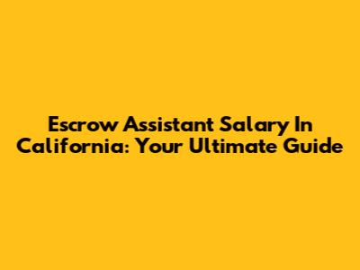 Escrow Assistant Salary In California: Your Ultimate Guide