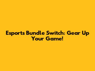 Esports Bundle Switch: Gear Up Your Game!