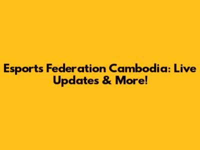 Esports Federation Cambodia: Live Updates & More!