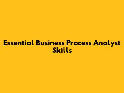 Essential Business Process Analyst Skills