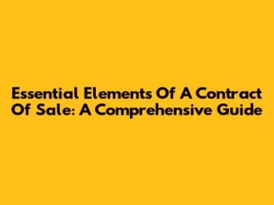 Essential Elements Of A Contract Of Sale: A Comprehensive Guide