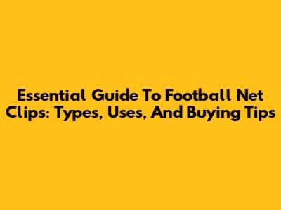 Essential Guide To Football Net Clips: Types, Uses, And Buying Tips