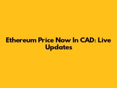 Ethereum Price Now In CAD: Live Updates