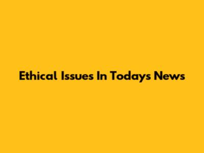 Ethical Issues In Today's News