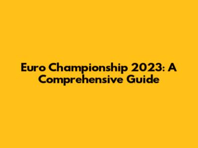 Euro Championship 2023: A Comprehensive Guide