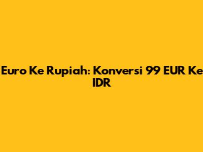 Euro Ke Rupiah: Konversi 99 EUR Ke IDR