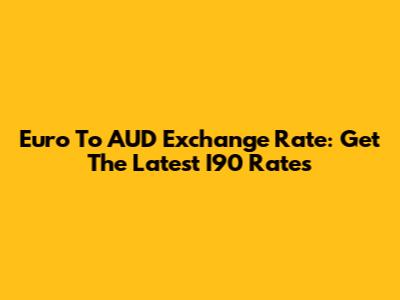 Euro To AUD Exchange Rate: Get The Latest I90 Rates