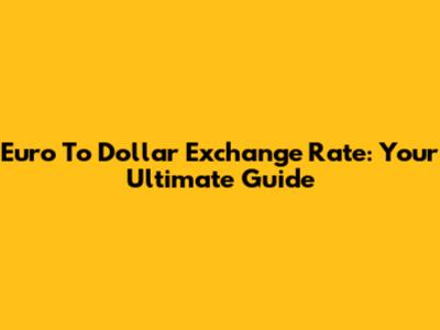 Euro To Dollar Exchange Rate: Your Ultimate Guide