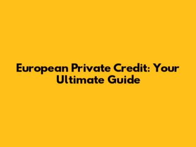 European Private Credit: Your Ultimate Guide