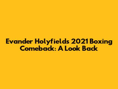 Evander Holyfield's 2021 Boxing Comeback: A Look Back