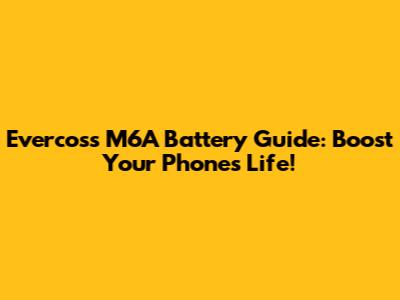 Evercoss M6A Battery Guide: Boost Your Phone's Life!