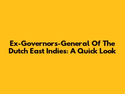 Ex-Governors-General Of The Dutch East Indies: A Quick Look