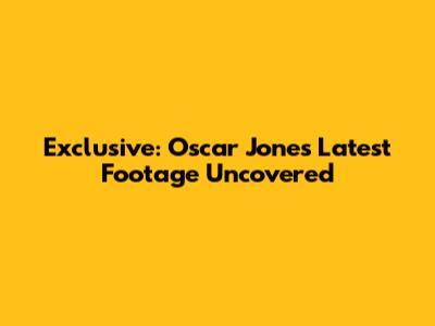 Exclusive: Oscar Jones' Latest Footage Uncovered