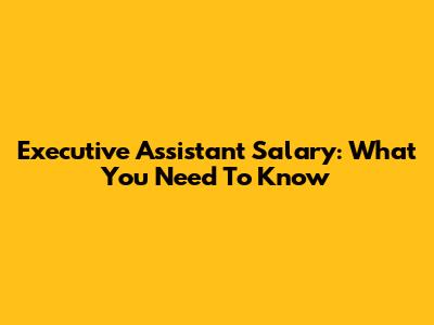 Executive Assistant Salary: What You Need To Know