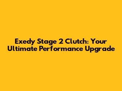 Exedy Stage 2 Clutch: Your Ultimate Performance Upgrade