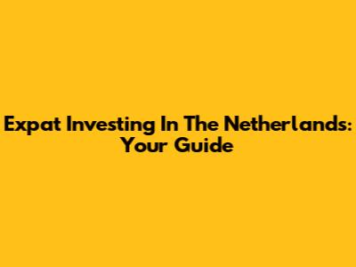 Expat Investing In The Netherlands: Your Guide