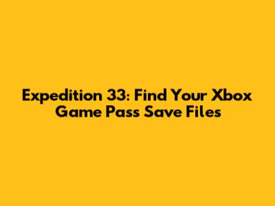 Expedition 33: Find Your Xbox Game Pass Save Files