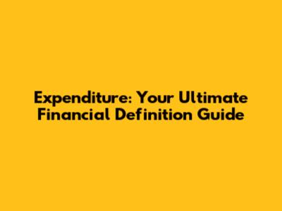 Expenditure: Your Ultimate Financial Definition Guide