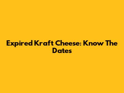 Expired Kraft Cheese: Know The Dates