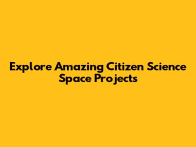 Explore Amazing Citizen Science Space Projects