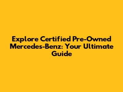 Explore Certified Pre-Owned Mercedes-Benz: Your Ultimate Guide