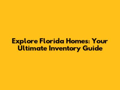 Explore Florida Homes: Your Ultimate Inventory Guide