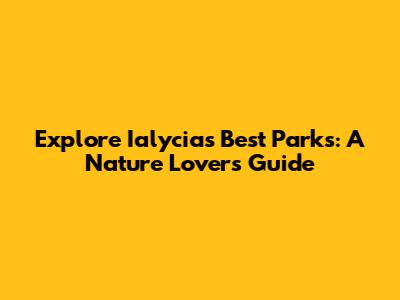 Explore Ialycia's Best Parks: A Nature Lover's Guide