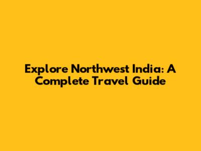 Explore Northwest India: A Complete Travel Guide