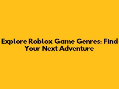 Explore Roblox Game Genres: Find Your Next Adventure