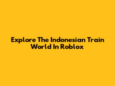 Explore The Indonesian Train World In Roblox