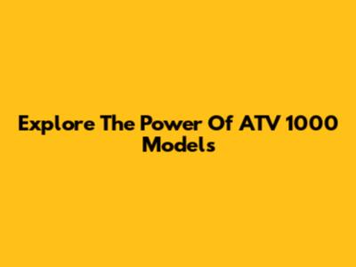 Explore The Power Of ATV 1000 Models