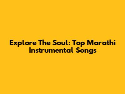 Explore The Soul: Top Marathi Instrumental Songs