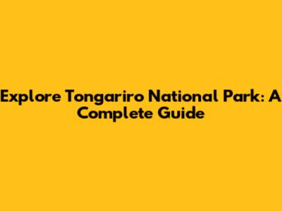 Explore Tongariro National Park: A Complete Guide