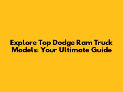 Explore Top Dodge Ram Truck Models: Your Ultimate Guide