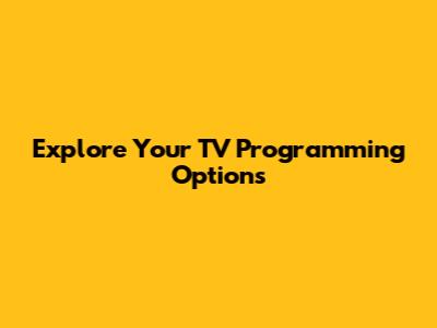 Explore Your TV Programming Options