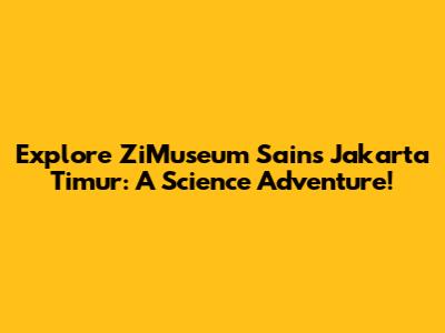 Explore ZiMuseum Sains Jakarta Timur: A Science Adventure!